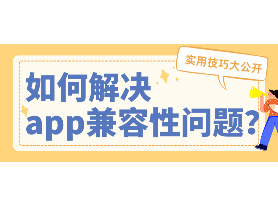 如何解决app兼容性问题？实用技巧大公开